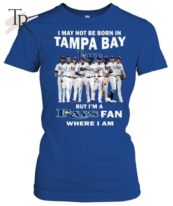 I May Not Be Born In Tampa Bay But I’m A Rays Fan Where I Am T-Shirt