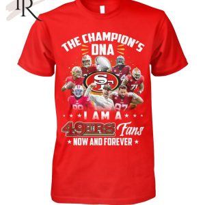 The Champion’s DNA I Am A 49ers Fans Now And Forever T-Shirt