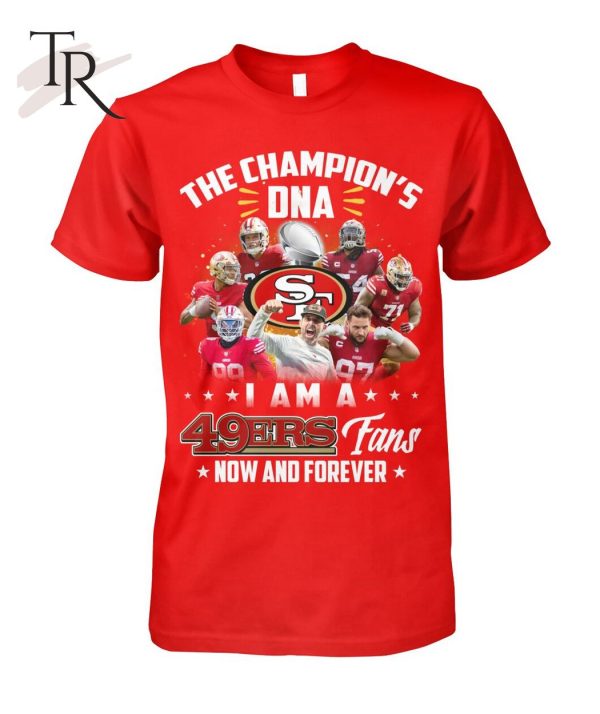 The Champion’s DNA I Am A 49ers Fans Now And Forever T-Shirt