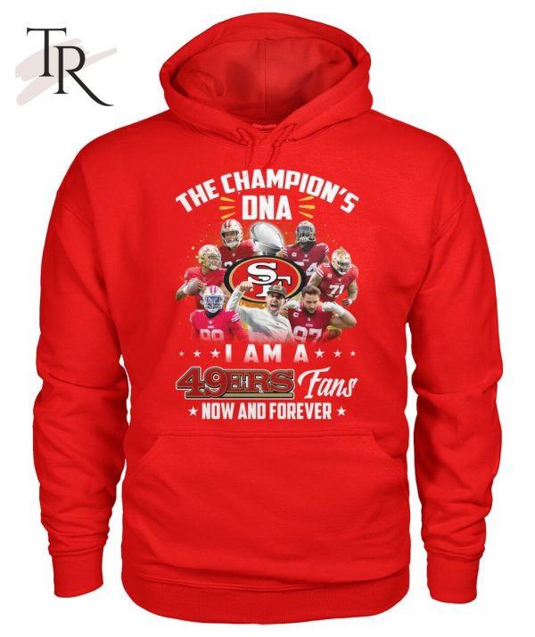 The Champion’s DNA I Am A 49ers Fans Now And Forever T-Shirt