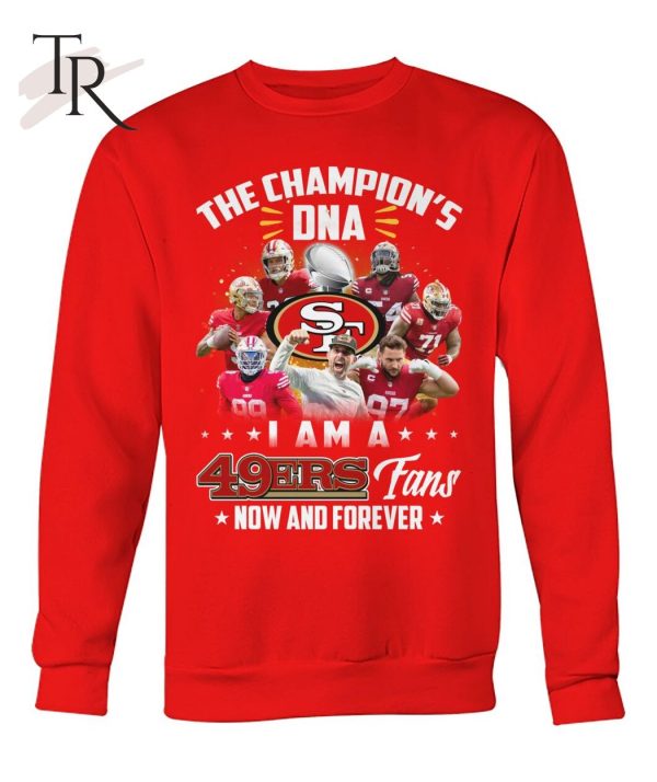 The Champion’s DNA I Am A 49ers Fans Now And Forever T-Shirt