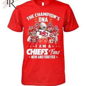 The Champion’s DNA I Am A Chiefs Fans Now And Forever T-Shirt