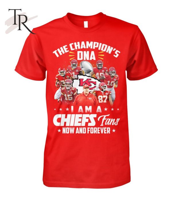 The Champion’s DNA I Am A Chiefs Fans Now And Forever T-Shirt