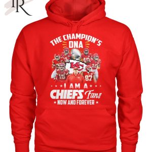 The Champion’s DNA I Am A Chiefs Fans Now And Forever T-Shirt