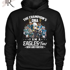 The Champion’s DNA I Am A Eagles Fans Now And Forever T-Shirt