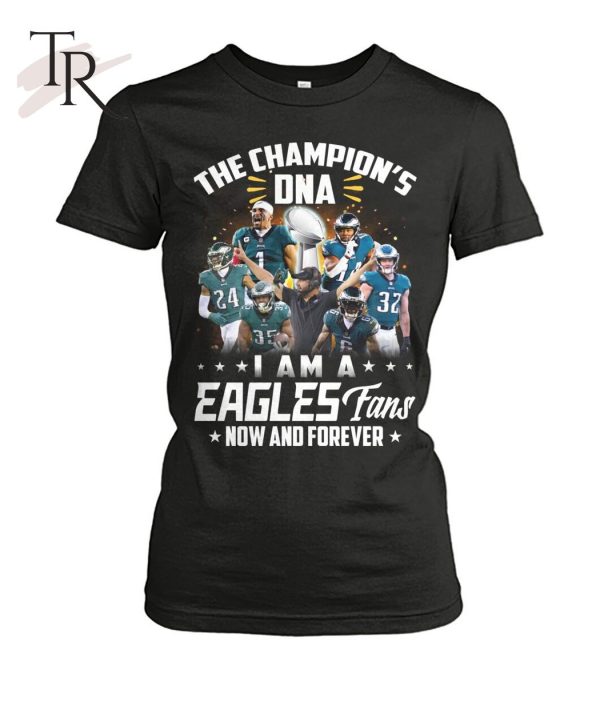 The Champion’s DNA I Am A Eagles Fans Now And Forever T-Shirt