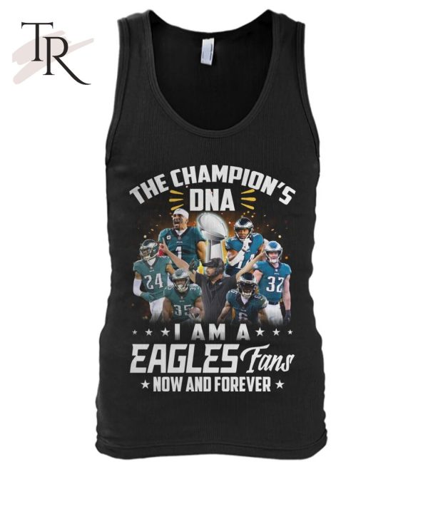 The Champion’s DNA I Am A Eagles Fans Now And Forever T-Shirt