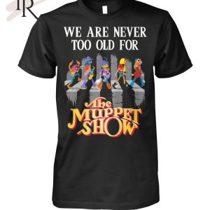 We Are Never Too Old For The Muppet Show T-Shirt