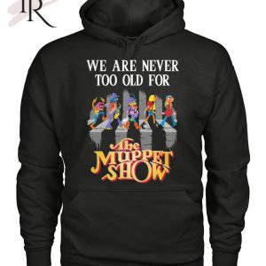 We Are Never Too Old For The Muppet Show T-Shirt