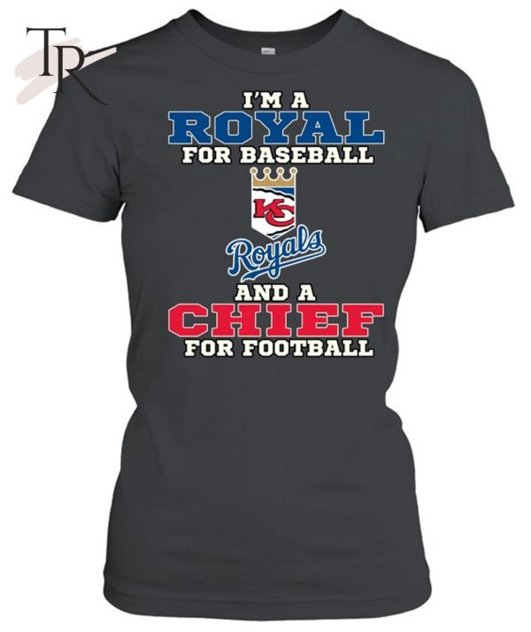 I’m A Royal For Baseball And A Chief For Football T-Shirt