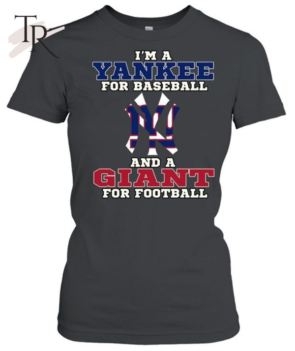 I’m A Yankee For Baseball And A Giant For Football T-Shirt