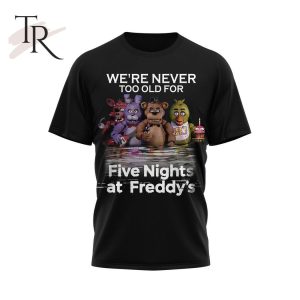 We’re Never Too Old For Five Nights At Freddy’s Unisex T-Shirt