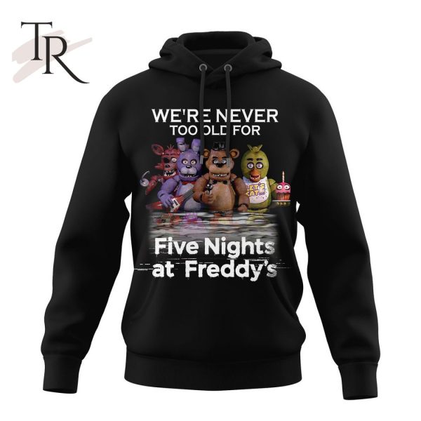 We’re Never Too Old For Five Nights At Freddy’s Unisex T-Shirt