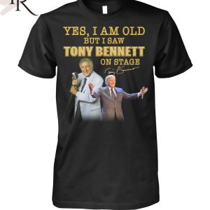 Yes, I Am Old But I Saw Tony Bennett On Stage T-Shirt