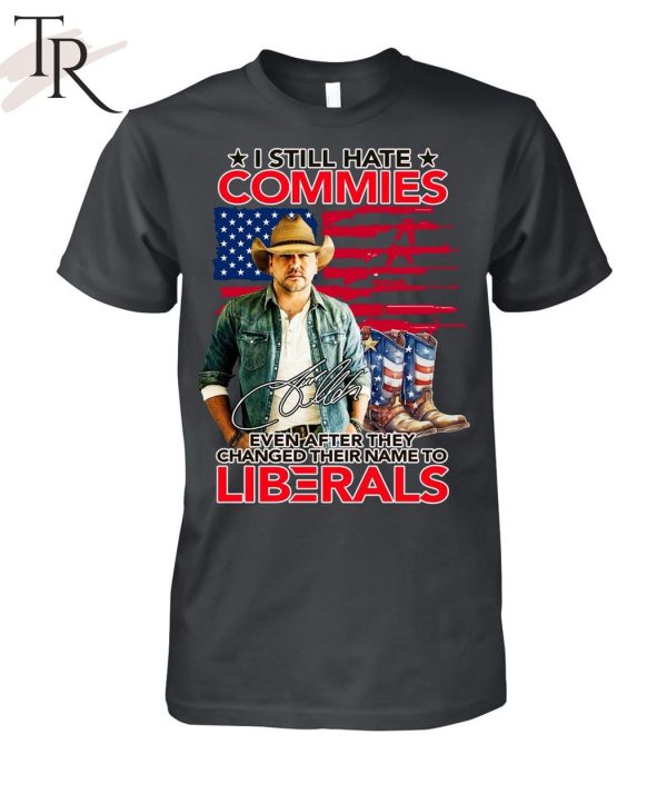 I Still Hate Commies Even After They Changed Their Name To Liberals Unisex T-Shirt