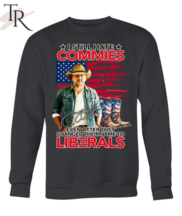 I Still Hate Commies Even After They Changed Their Name To Liberals Unisex T-Shirt