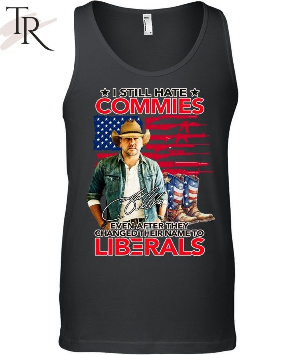 I Still Hate Commies Even After They Changed Their Name To Liberals Unisex T-Shirt