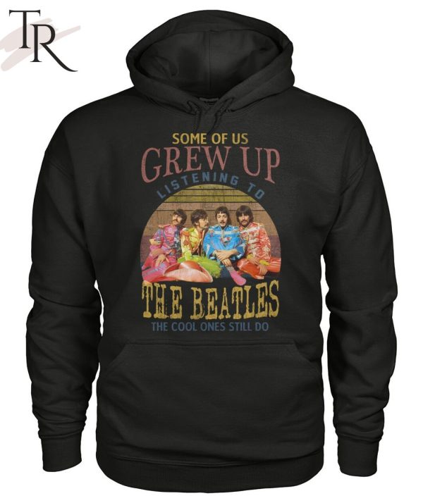 Some Of Us Grew Up Listening To The Beatles The Cool Ones Still Do T-Shirt