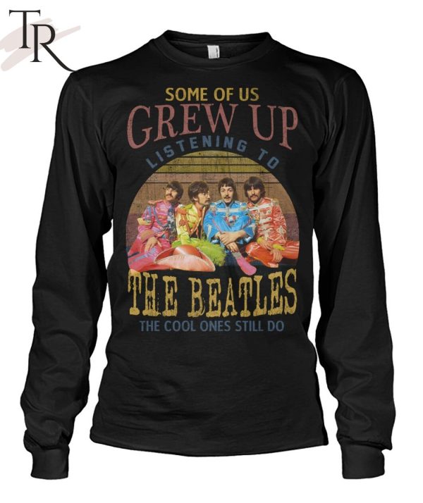 Some Of Us Grew Up Listening To The Beatles The Cool Ones Still Do T-Shirt