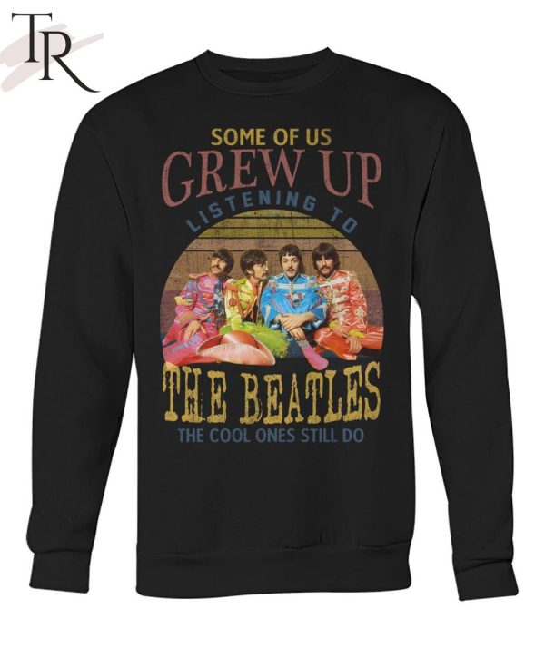 Some Of Us Grew Up Listening To The Beatles The Cool Ones Still Do T-Shirt