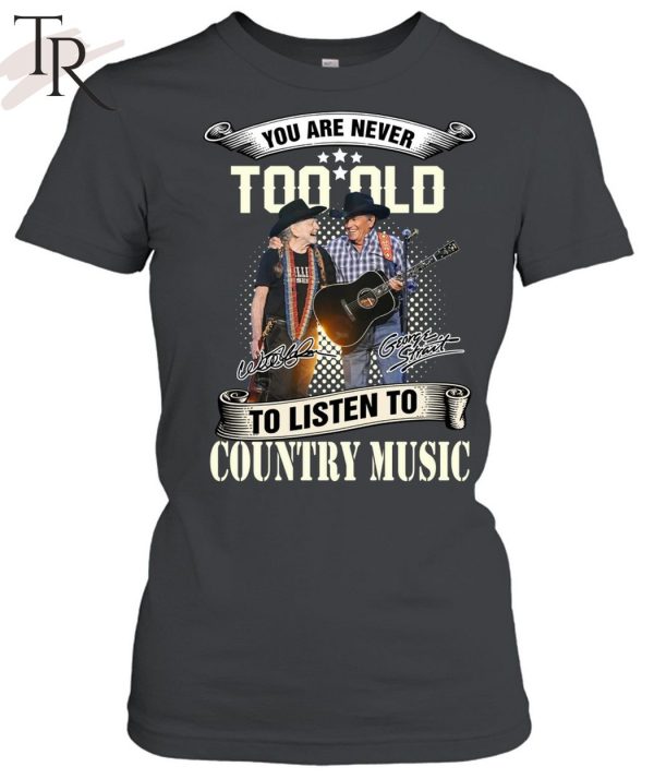 NEW] You Are Never Too Old To Listen To Country Music George Strait Willie Nelson’s T-Shirt