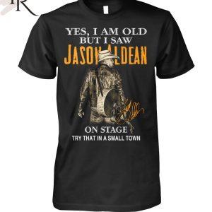 Yes, I Am Old But I Saw Jason Aldean On Stage Try That In A Small Town T-Shirt