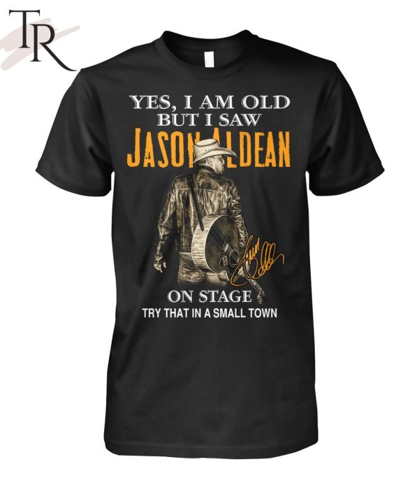 Yes, I Am Old But I Saw Jason Aldean On Stage Try That In A Small Town T-Shirt