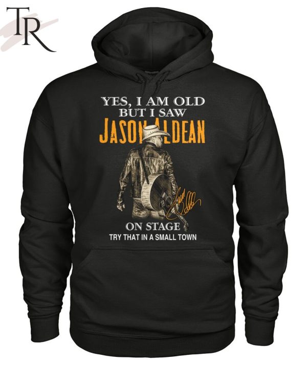 Yes, I Am Old But I Saw Jason Aldean On Stage Try That In A Small Town T-Shirt