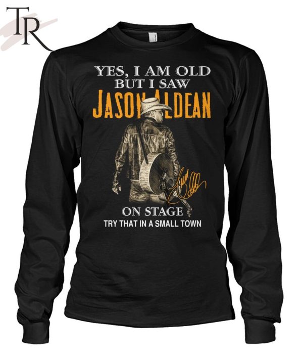 Yes, I Am Old But I Saw Jason Aldean On Stage Try That In A Small Town T-Shirt