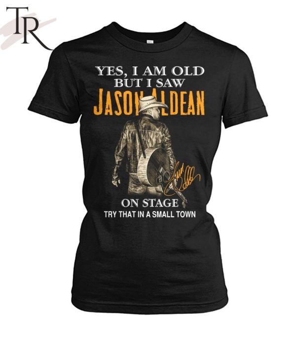 Yes, I Am Old But I Saw Jason Aldean On Stage Try That In A Small Town T-Shirt