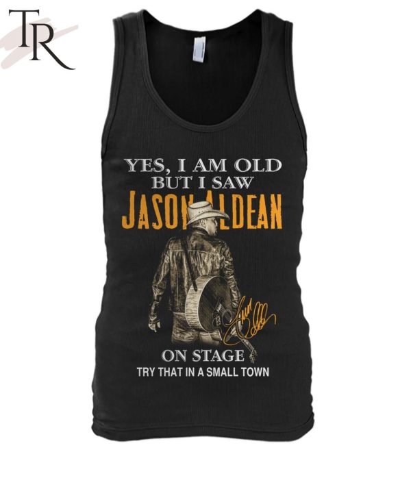 Yes, I Am Old But I Saw Jason Aldean On Stage Try That In A Small Town T-Shirt