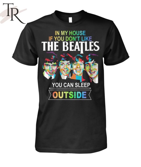 In My House If You Don’t Like The Beatles You Can Sleep Outside T-Shirt