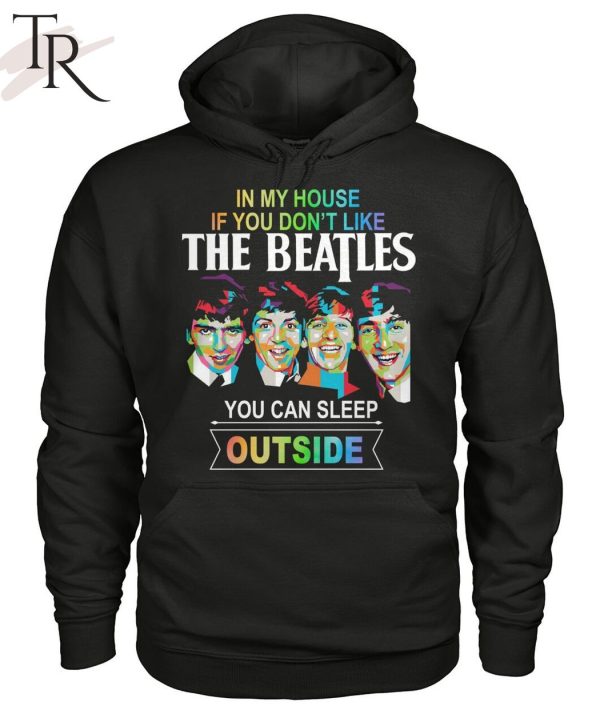 In My House If You Don’t Like The Beatles You Can Sleep Outside T-Shirt