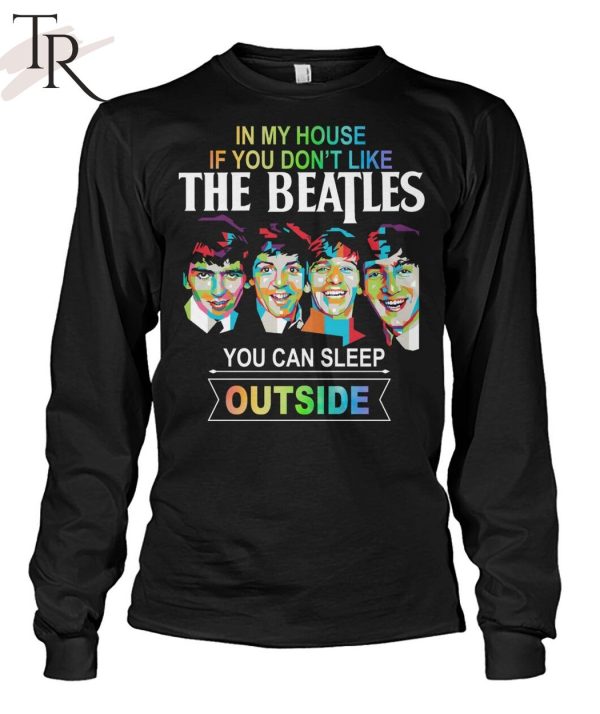 In My House If You Don’t Like The Beatles You Can Sleep Outside T-Shirt