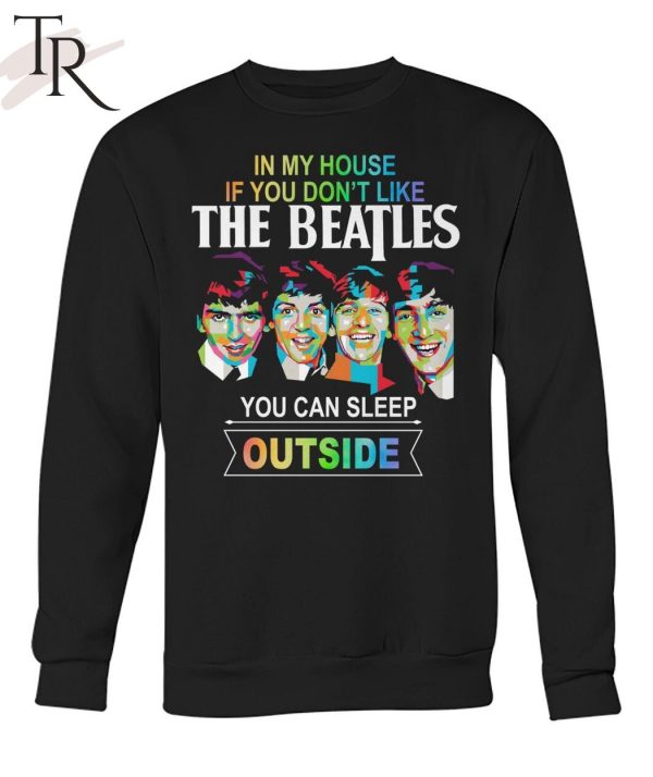 In My House If You Don’t Like The Beatles You Can Sleep Outside T-Shirt