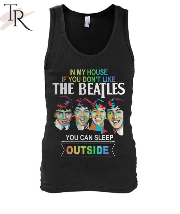 In My House If You Don’t Like The Beatles You Can Sleep Outside T-Shirt