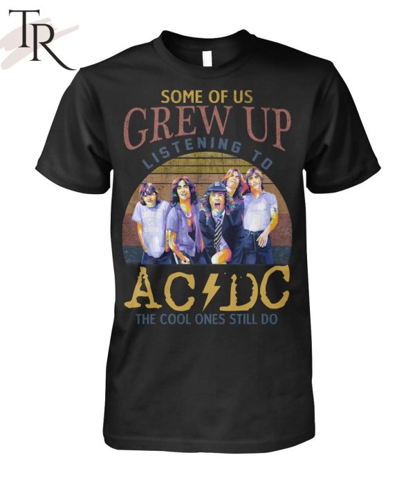 Some Of Us Grew Up Listening To AC DC The Cool Ones Still Do T-Shirt