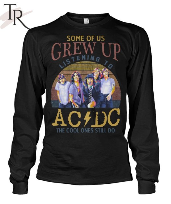 Some Of Us Grew Up Listening To AC DC The Cool Ones Still Do T-Shirt