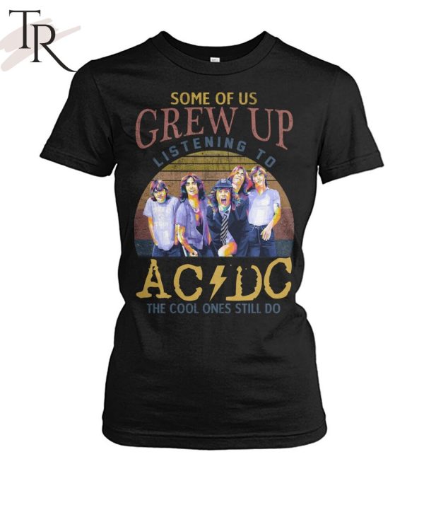 Some Of Us Grew Up Listening To AC DC The Cool Ones Still Do T-Shirt