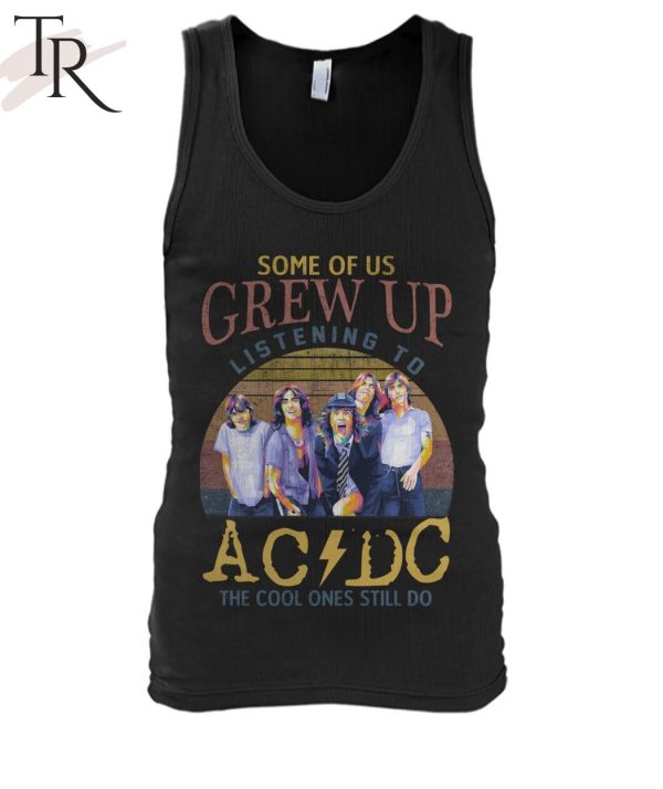 Some Of Us Grew Up Listening To AC DC The Cool Ones Still Do T-Shirt