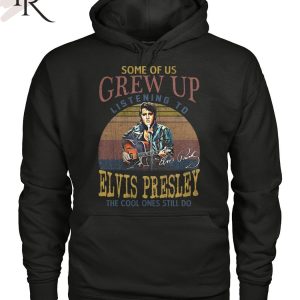 Some Of Us Grew Up Listening To Elvis Presley The Cool Ones Still Do T-Shirt