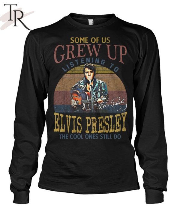 Some Of Us Grew Up Listening To Elvis Presley The Cool Ones Still Do T-Shirt