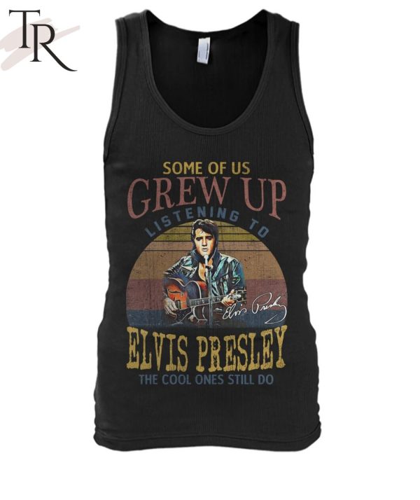 Some Of Us Grew Up Listening To Elvis Presley The Cool Ones Still Do T-Shirt