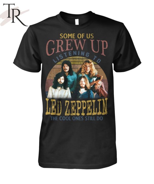 Some Of Us Grew Up Listening To Led Zeppelin The Cool Ones Still Do T-Shirt