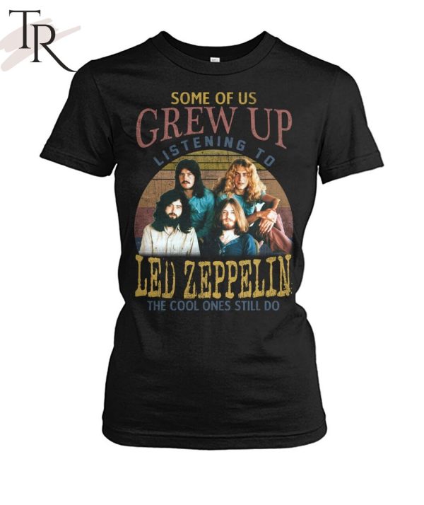 Some Of Us Grew Up Listening To Led Zeppelin The Cool Ones Still Do T-Shirt