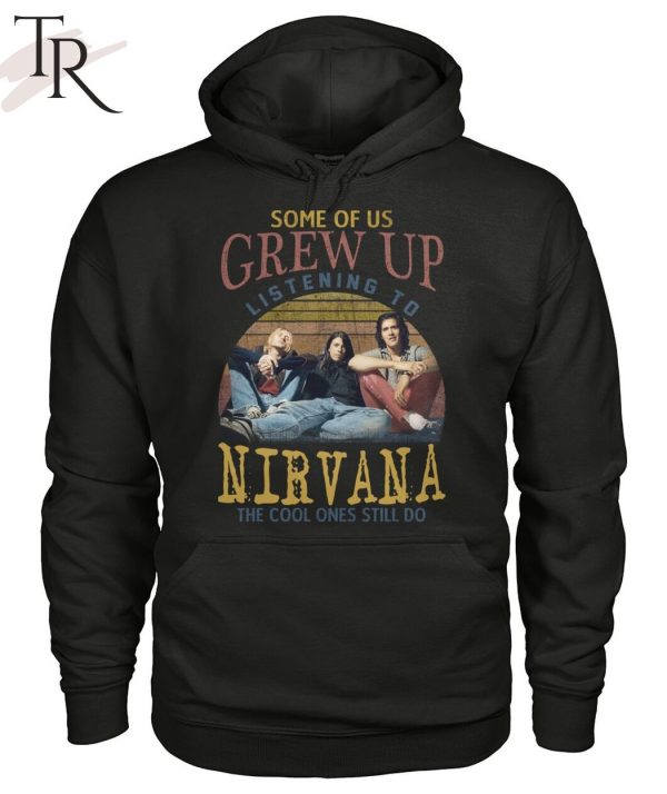 Some Of Us Grew Up Listening To Nirvana The Cool Ones Still Do T-Shirt