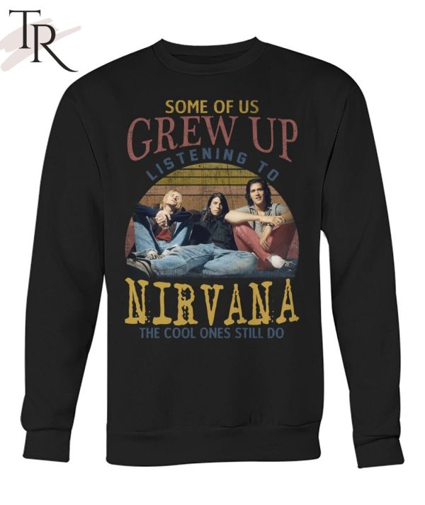 Some Of Us Grew Up Listening To Nirvana The Cool Ones Still Do T-Shirt