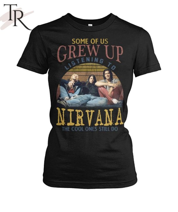 Some Of Us Grew Up Listening To Nirvana The Cool Ones Still Do T-Shirt