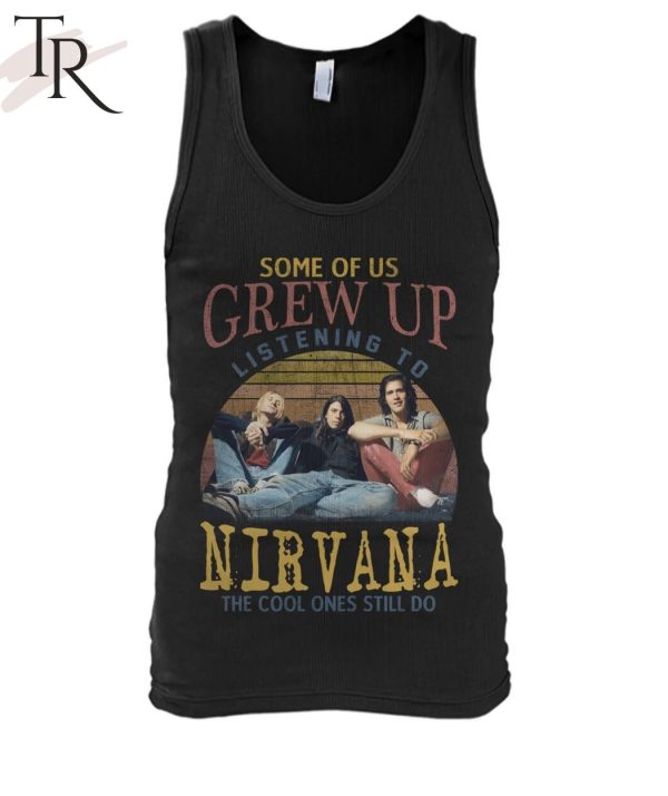 Some Of Us Grew Up Listening To Nirvana The Cool Ones Still Do T-Shirt