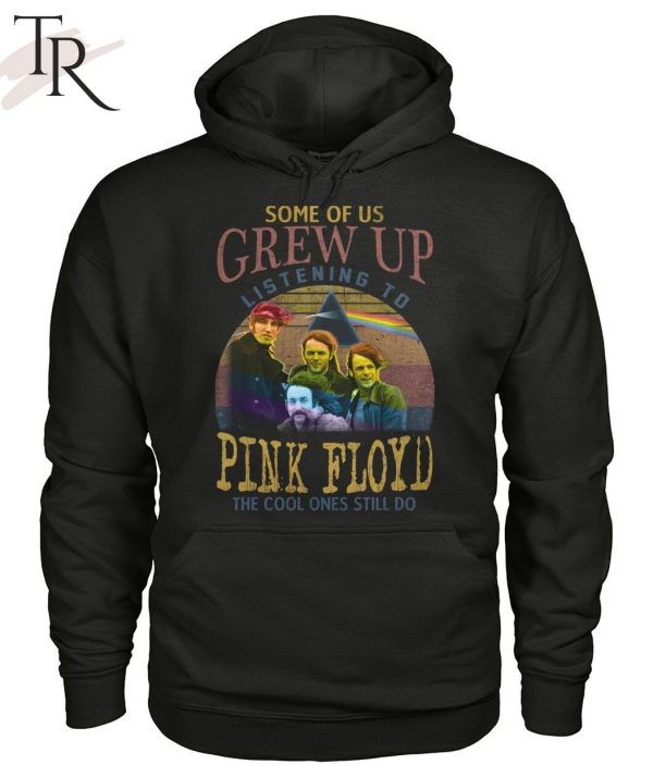 Some Of Us Grew Up Listening To Pink Floyd The Cool Ones Still Do T-Shirt